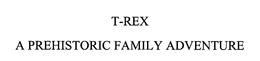 T-REX A PREHISTORIC FAMILY ADVENTURE trademark