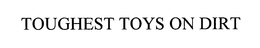 TOUGHEST TOYS ON DIRT trademark