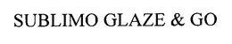 SUBLIMO GLAZE & GO trademark