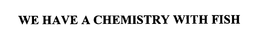 WE HAVE A CHEMISTRY WITH FISH trademark