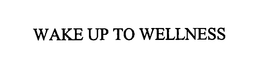 WAKE UP TO WELLNESS trademark