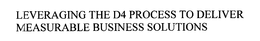 LEVERAGING THE D4 PROCESS TO DELIVER MEASURABLE BUSINESS SOLUTIONS trademark
