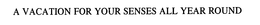 A VACATION FOR YOUR SENSES ALL YEAR ROUND trademark
