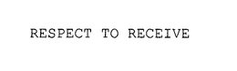 RESPECT TO RECEIVE trademark