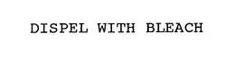 DISPEL WITH BLEACH trademark