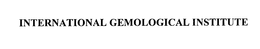 INTERNATIONAL GEMOLOGICAL INSTITUTE trademark