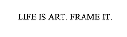 LIFE IS ART. FRAME IT. trademark