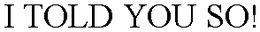 I TOLD YOU SO! trademark