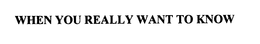 WHEN YOU REALLY WANT TO KNOW trademark