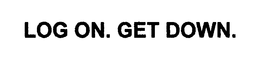 LOG ON. GET DOWN. trademark
