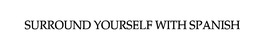 SURROUND YOURSELF WITH SPANISH trademark