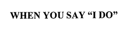 WHEN YOU SAY "I DO" trademark