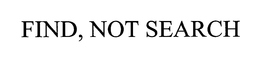 FIND, NOT SEARCH trademark
