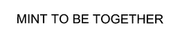 MINT TO BE TOGETHER trademark