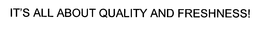 IT'S ALL ABOUT QUALITY AND FRESHNESS! trademark
