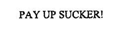 PAY UP SUCKER! trademark