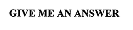 GIVE ME AN ANSWER trademark