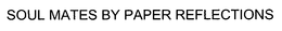 SOUL MATES BY PAPER REFLECTIONS trademark