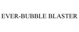 EVER-BUBBLE BLASTER trademark