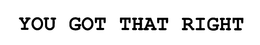 YOU GOT THAT RIGHT trademark