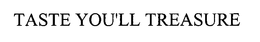TASTE YOU'LL TREASURE trademark