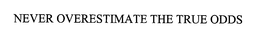 NEVER OVERESTIMATE THE TRUE ODDS trademark