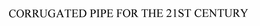 CORRUGATED PIPE FOR THE 21ST CENTURY trademark