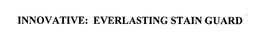 INNOVATIVE: EVERLASTING STAIN GUARD trademark