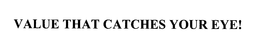 VALUE THAT CATCHES YOUR EYE! trademark