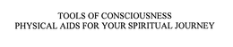 TOOLS OF CONSCIOUSNESS PHYSICAL AIDS FOR YOUR SPIRITUAL JOURNEY trademark