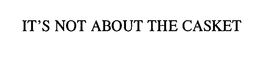 IT'S NOT ABOUT THE CASKET trademark