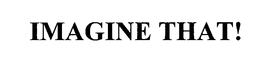 IMAGINE THAT! trademark