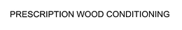 PRESCRIPTION WOOD CONDITIONING trademark