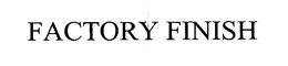 FACTORY FINISH trademark