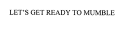 LET'S GET READY TO MUMBLE trademark
