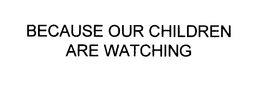 BECAUSE OUR CHILDREN ARE WATCHING trademark