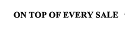 ON TOP OF EVERY SALE trademark