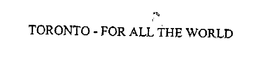 TORONTO - FOR ALL THE WORLD trademark