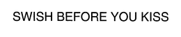 SWISH BEFORE YOU KISS trademark