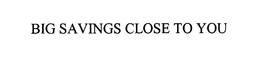 BIG SAVINGS CLOSE TO YOU trademark
