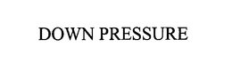 DOWN PRESSURE trademark