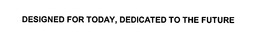 DESIGNED FOR TODAY, DEDICATED TO THE FUTURE trademark