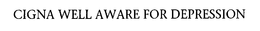 CIGNA WELL AWARE FOR DEPRESSION trademark