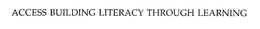 ACCESS BUILDING LITERACY THROUGH LEARNING trademark