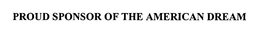 PROUD SPONSOR OF THE AMERICAN DREAM trademark