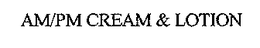 AM/PM CREAM & LOTION trademark