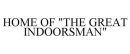 HOME OF "THE GREAT INDOORSMAN" trademark