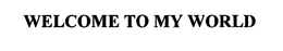 WELCOME TO MY WORLD trademark