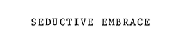 SEDUCTIVE EMBRACE trademark