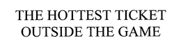 THE HOTTEST TICKET OUTSIDE THE GAME trademark